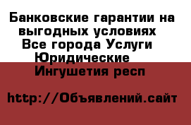 Банковские гарантии на выгодных условиях - Все города Услуги » Юридические   . Ингушетия респ.